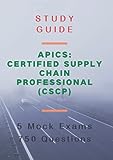 APICS: Certified Supply Chain Professional (CSCP) -Study Guide - Practise Exams: 5 Mock Exams -750 Questions