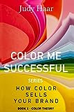 Color Me Successful, How Color Sells Your Brand: Book 1 - Color Theory (Volume 1)