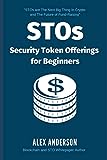 STOs - Security Token Offerings for Beginners: The Ultimate Guide to Security Tokens, Security Token Offerings and Tokenized Securities